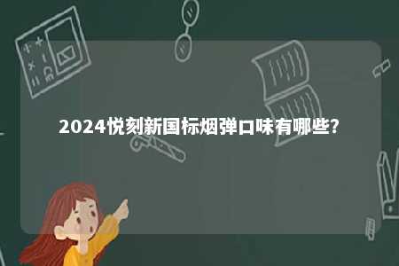 2024悦刻新国标烟弹口味有哪些�？ 